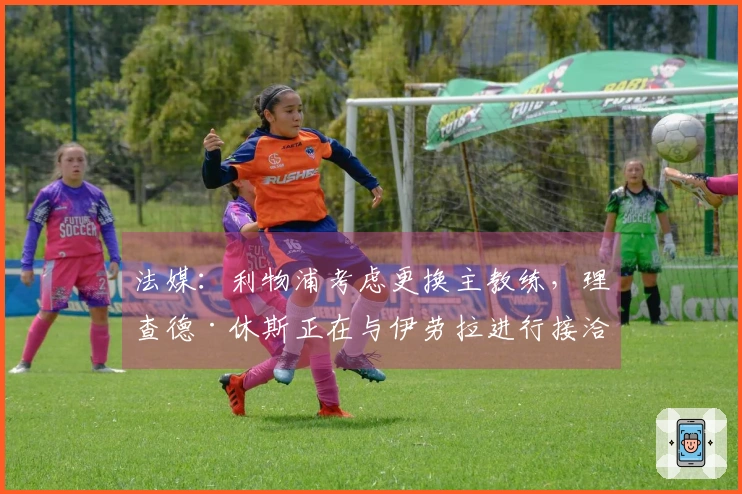 法媒：利物浦考虑更换主教练，理查德·休斯正在与伊劳拉进行接洽
